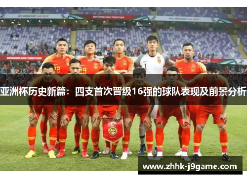 亚洲杯历史新篇：四支首次晋级16强的球队表现及前景分析