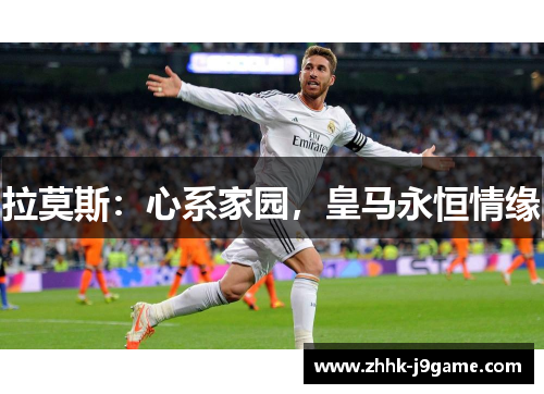 拉莫斯：心系家园，皇马永恒情缘