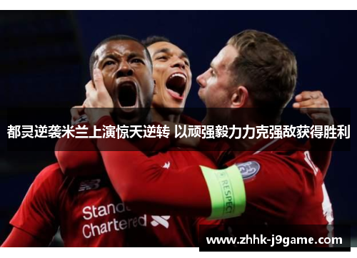 都灵逆袭米兰上演惊天逆转 以顽强毅力力克强敌获得胜利