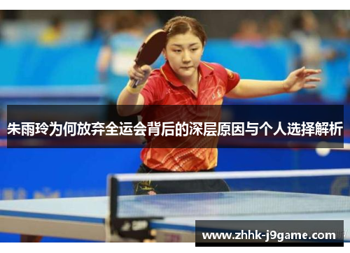 朱雨玲为何放弃全运会背后的深层原因与个人选择解析