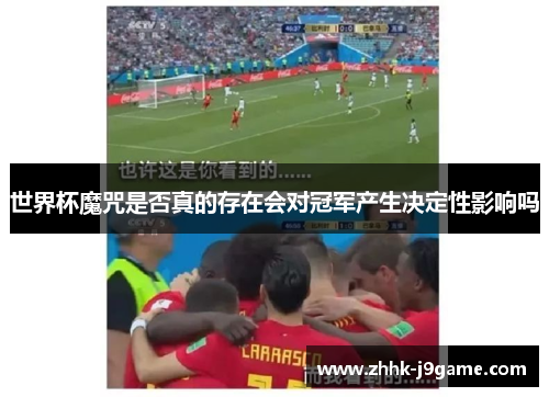 世界杯魔咒是否真的存在会对冠军产生决定性影响吗