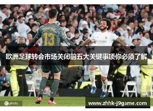 欧洲足球转会市场关闭前五大关键事项你必须了解