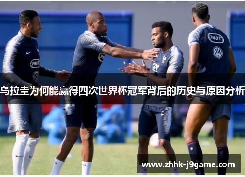 乌拉圭为何能赢得四次世界杯冠军背后的历史与原因分析
