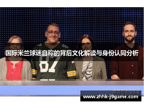 国际米兰球迷自称的背后文化解读与身份认同分析