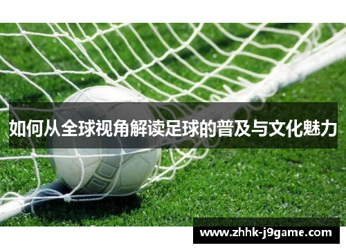 如何从全球视角解读足球的普及与文化魅力