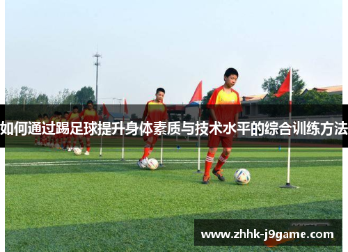 如何通过踢足球提升身体素质与技术水平的综合训练方法