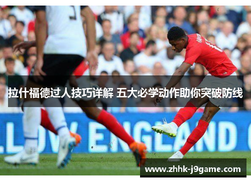 拉什福德过人技巧详解 五大必学动作助你突破防线