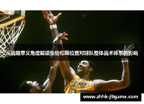 从战略意义角度解读张伯伦踢位置对球队整体战术体系的影响