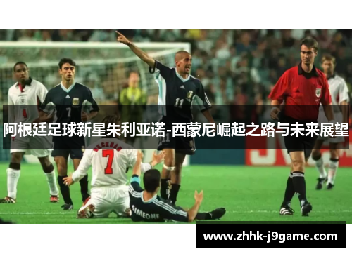 阿根廷足球新星朱利亚诺-西蒙尼崛起之路与未来展望 阿根廷足球新星朱利亚诺-西蒙尼崛起之路与未来展望