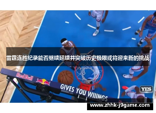 雷霆连胜纪录能否继续延续并突破历史极限或将迎来新的挑战