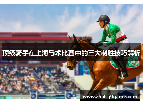 顶级骑手在上海马术比赛中的三大制胜技巧解析