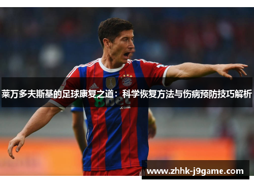 莱万多夫斯基的足球康复之道：科学恢复方法与伤病预防技巧解析