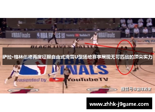 萨拉·格林伍德再度征服自由式滑雪U型场地赛事展现无可匹敌的顶尖实力