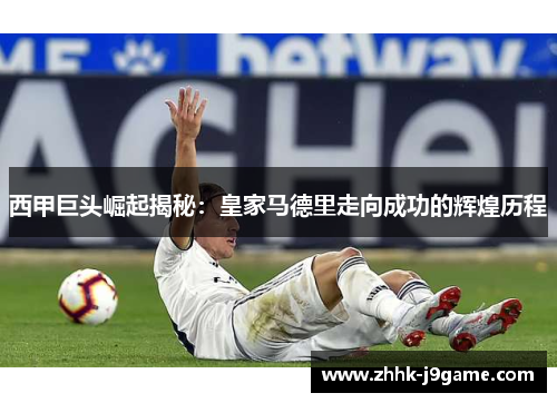 西甲巨头崛起揭秘：皇家马德里走向成功的辉煌历程