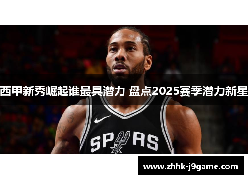 西甲新秀崛起谁最具潜力 盘点2025赛季潜力新星
