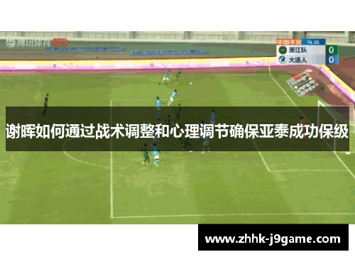谢晖如何通过战术调整和心理调节确保亚泰成功保级 谢晖如何通过战术调整和心理调节确保亚泰成功保级