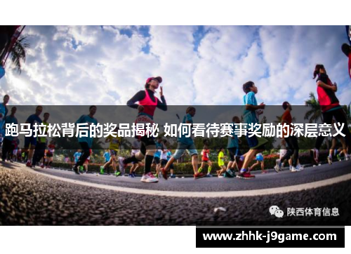 跑马拉松背后的奖品揭秘 如何看待赛事奖励的深层意义 跑马拉松背后的奖品揭秘 如何看待赛事奖励的深层意义