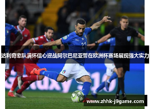 达利奇率队满怀信心迎战阿尔巴尼亚誓在欧洲杯赛场展现强大实力 达利奇率队满怀信心迎战阿尔巴尼亚誓在欧洲杯赛场展现强大实力