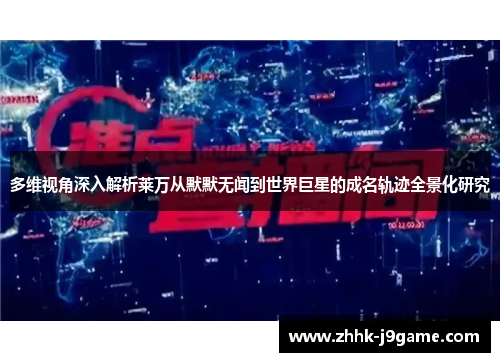 多维视角深入解析莱万从默默无闻到世界巨星的成名轨迹全景化研究
