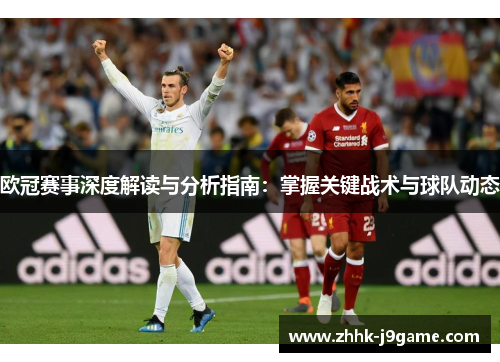 欧冠赛事深度解读与分析指南：掌握关键战术与球队动态