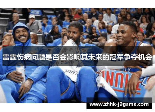 雷霆伤病问题是否会影响其未来的冠军争夺机会 雷霆伤病问题是否会影响其未来的冠军争夺机会