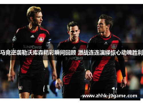 马竞逆袭勒沃库森精彩瞬间回顾 激战连连演绎惊心动魄胜利 马竞逆袭勒沃库森精彩瞬间回顾 激战连连演绎惊心动魄胜利