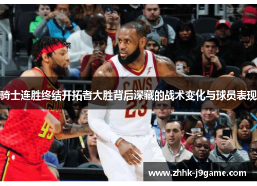 骑士连胜终结开拓者大胜背后深藏的战术变化与球员表现