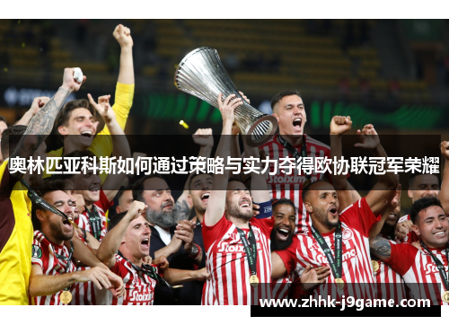 奥林匹亚科斯如何通过策略与实力夺得欧协联冠军荣耀