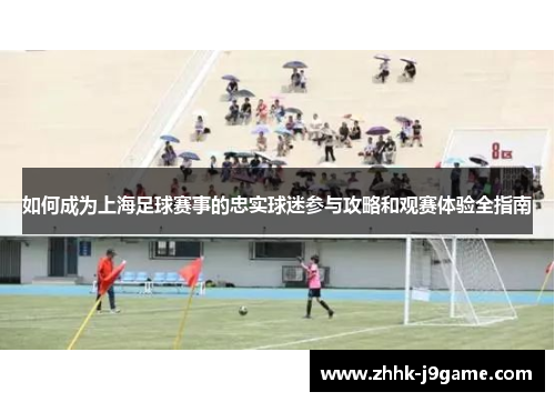 如何成为上海足球赛事的忠实球迷参与攻略和观赛体验全指南