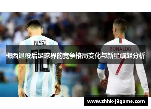 梅西退役后足球界的竞争格局变化与新星崛起分析