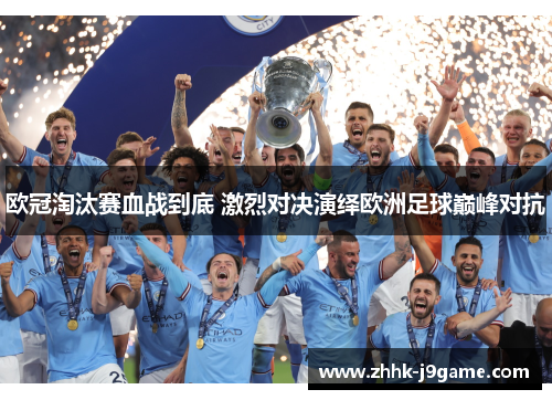 欧冠淘汰赛血战到底 激烈对决演绎欧洲足球巅峰对抗 欧冠淘汰赛血战到底 激烈对决演绎欧洲足球巅峰对抗